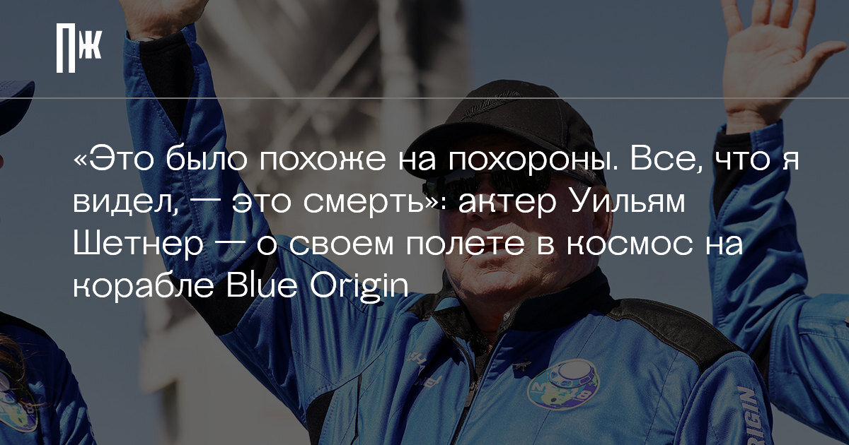     «Это было похоже на похороны. Все, что я видел, — это смерть»: актер Уильям Шетнер — о своем полете в космос на корабле Blue Origin