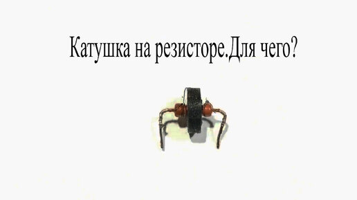 Для чего наматывают катушку на резистор.Что будет,если убрать резистор