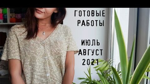 ГОТОВЫЕ РАБОТЫ ИЮЛЬ АВГУСТ 2021 | Что связала за лето 2021?