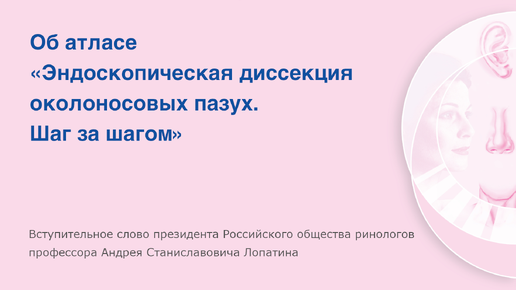 Атлас эндоскопической диссекции околоносовых пазух. Вступительное слово профессора Лопатина.