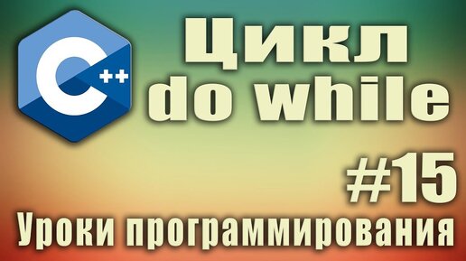 Урок С++ 15: Цикл do while