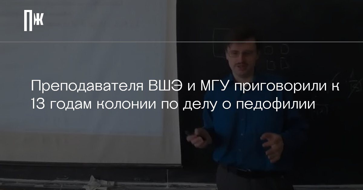     Преподавателя ВШЭ и МГУ приговорили к 13 годам колонии по делу о педофилии