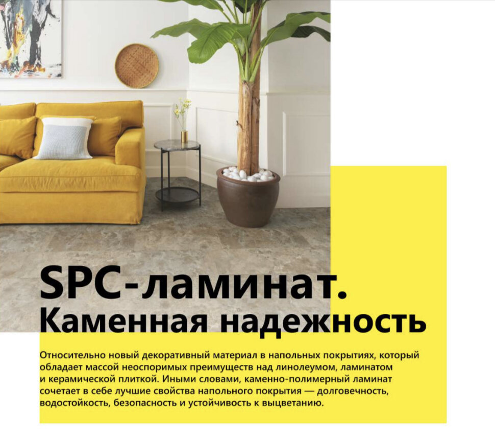 Относительно новый декоративный материал в напольных покрытиях, который обладает массой неоспоримых преимуществ над линолеумом, ламинатом и керамической плиткой. Иными словами, каменно-полимерный ламинат  сочетает в себе лучшие свойства напольного покрытия - долговечность, водостойкость, безопасность и устойчивость к выцветанию. 

SPC-ламинат многослойный. Верхний слой состоит из прочного полимера с УФ-защитой, что говорит о повышенном уровне износостойкости и устойчивости к повреждениям. Декоративный слой - рисунок, который реалистично передаёт всевозможные факторы ценных пород дерева или натурального камня. Основной - нижний слой, который определяет качественные характеристики напольного покрытия. 

Поверхность SPC-ламината не бывает холодной, покрытие принимает комнатную температуру, но если же этого не достаточно - без труда совмещаем поверхность с технологией тёплого пола с любой системой нагрева до +40 градусов. 

Водо- и влагостойкость покрытия занимает верхнюю строчку в преимуществах - длительное воздействие влаги никак не влияет на форму, защитное покрытие и замковую систему. Это преимущество позволяет использовать покрытие в любом помещении - спальне, кухне, прихожей и ванне. 

Покрытие не воспламеняется и не способствует распространению пламени, а при падении горячих предметов на поверхности не остаётся горячих следов. Напольному покрытию присвоена категория КМ2. 

Особого ухода ламинат не требует. Его можно мыть, пылесосить, выполнять уборку паровой шваброй и использовать моющие средства без образивных частиц. Преимущества SPC очевидны, поэтому выбирая напольное покрытие, рекомендуем рассмотреть как можно больше производителей, видов и декоров. 

Широкий ассортимент представлен в магазине «Управдом», где профессиональные консультанты больше расскажут о всех достоинствах SPC-ламината. 

УПРАВДОМ 
г.Санкт-Петербург, ул.Фучика, 9, стр.1 
ЦМИ «Кубатура», 1-й этаж, секция 77
+7 (812) 612-77-77 www.upravdom.com
Схема размещения на сайте www.kubaturamall.ru

Статья предоставлена журналом ИНТЕРЬЕР&ДИЗАЙН vk.com/interiordesign_magazine