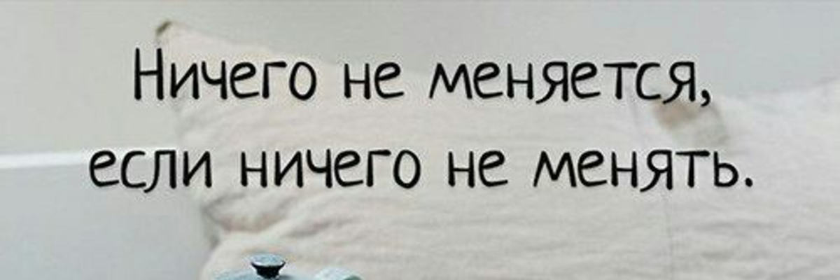 Поменяй эту. Ничего не меняется если ничего не менять. Ничего не меняется если не менять. Ничего не изменится если ничего не менять. Если ничего не менять в жизни.