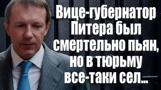 Вице-губернатор Питера был смертельно пьян, но в тюрьму все-таки сел...