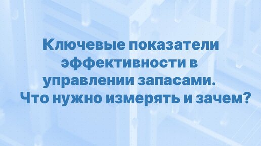 Вебинар - Ключевые показатели эффективности в управлении запасами. Что нужно измерять и зачем