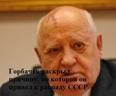 Горбачев раскрыл причину, по которой он привел к распаду СССР