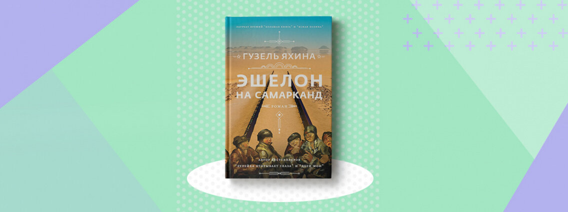 Гузель Яхина. Эшелон на Самарканд. М.: АСТ: Редакция Елены Шубиной, 2021.            Лауреат премий «Большая книга», «Ясная поляна».