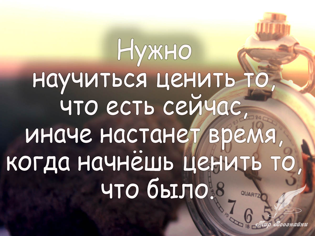 Тем что было. Нужно научиться ценить то что есть сейчас. Цените то что есть. Цените то что имеете цитаты. Нужно научиться ценить то что есть.