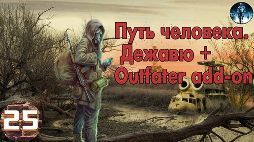 S.T.A.L.K.E.R. Путь Человека. Дежавю + Outfater Add-On▻25.