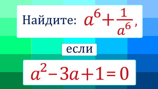 Найдите: a^6+1/a^6, если a^2-3a+1=0