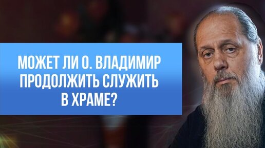 Может ли о. Владимир продолжать служить в храме?