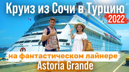 КРУИЗ СОЧИ - ТУРЦИЯ на фантастическом Лайнере Astoria Grande 2022