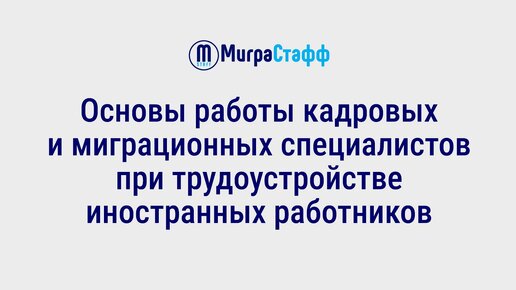 Основы работы кадровых и миграционных специалистов при трудоустройстве иностранных работников