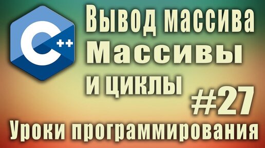 Урок C++ 27: Вывод массива. Массивы и циклы