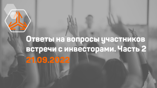 Ответы на вопросы. Встреча с инвесторами 21 сентября 2022 года. Часть 2