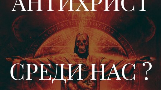 АНТИХРИСТ СРЕДИ НАС ? ЧАСТЬ ПЕРВАЯ