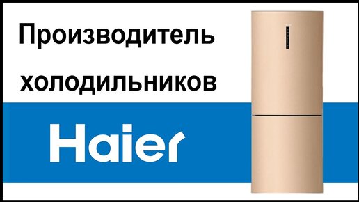 Производитель холодильников Haier. Где их собирают и производят?