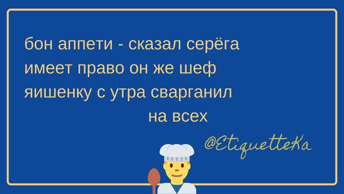 Стишок-порошок от ЭтикетКи: бон аппети - сказал серёга имеет право он же шеф
яишенку с утра сварганил 
на всех