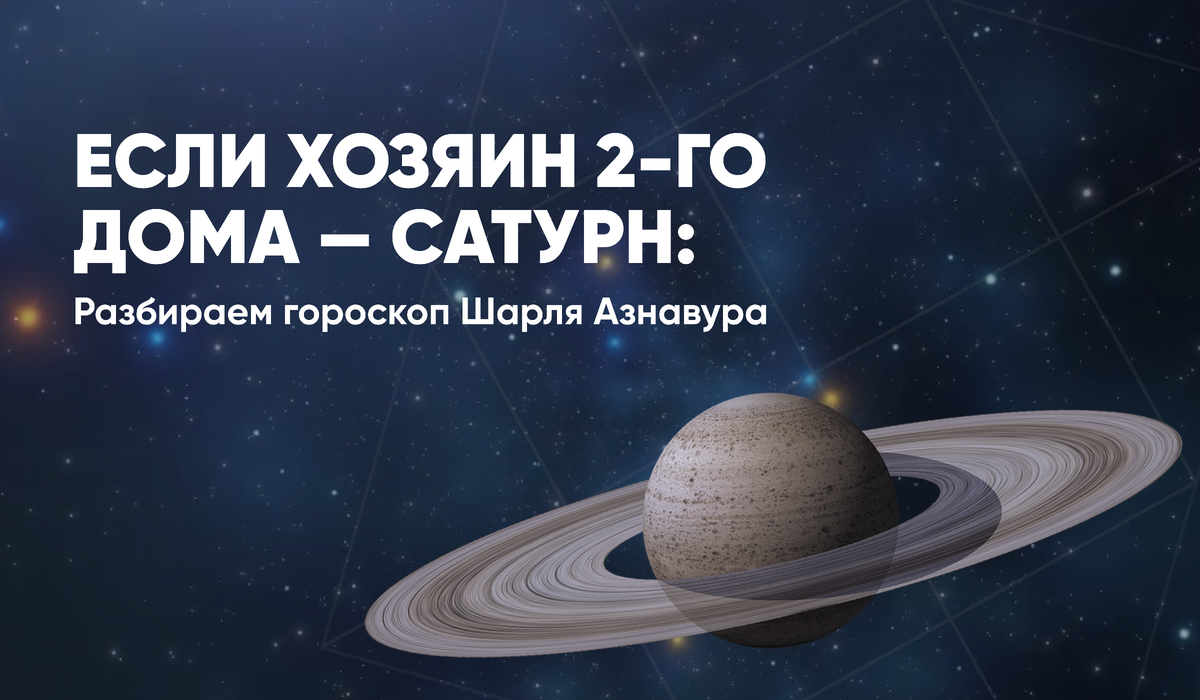 Если хозяин 2-го дома — Сатурн: разбираем гороскоп Шарля Азнавура | Школа  астрологии 