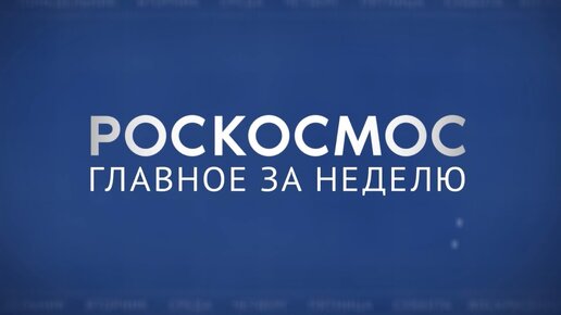 Роскосмос. Главное за неделю