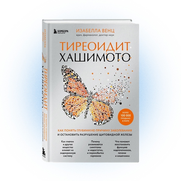    «Тиреоидит Хашимото. Как понять глубинную причину заболевания и остановить разрушение щитовидной железы», Изабелла Венц. Издательство «Бомбора»