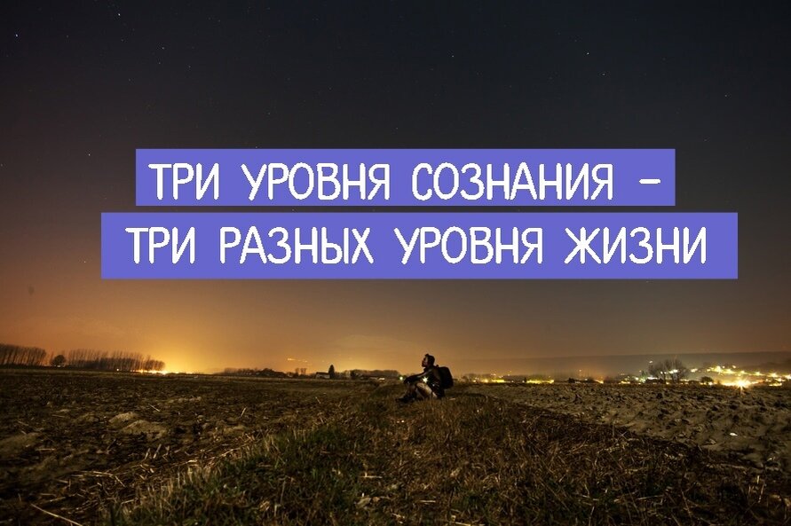 Три сознания. Три уровня сознания – три разных уровня жизни. 3 Уровня сознания