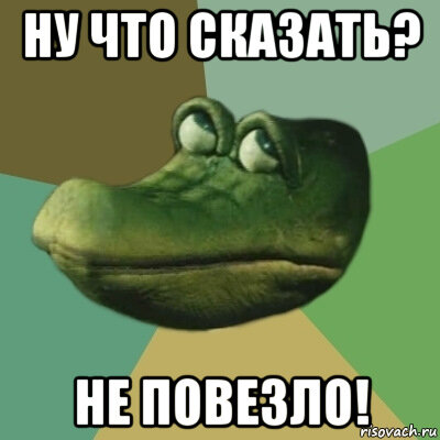 Очень легко сказать: "Ну, вот, мне опять не повезло!" Это не потребует больших усилий, это идёт прямо от души.

Легко сказать: "Ну, не мой сегодня день!".