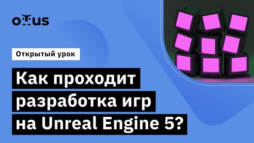 Как проходит разработка игр на Unreal Engine 5? // курс «Unreal Engine Game Developer. Basic»