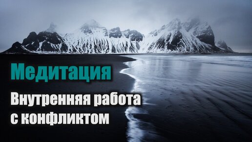 Медитация / Внутренняя работа с конфликтом / Работа с проблемными отношениями.