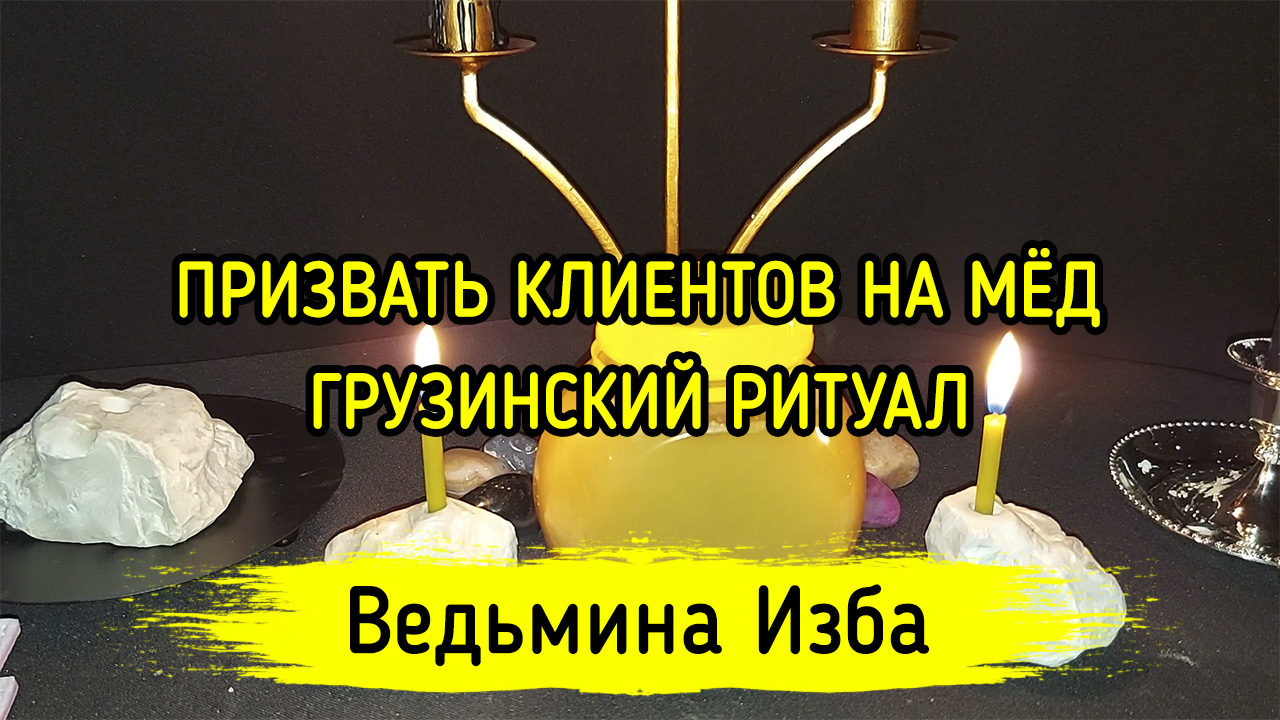 ПРИЗВАТЬ КЛИЕНТОВ НА МЁД. ГРУЗИНСКИЙ РИТУАЛ. ДЛЯ ВСЕХ. ВЕДЬМИНА ИЗБА ▶️  ИНГА ХОСРОЕВА