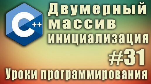 Урок С++ 31: Двумерный массив инициализация