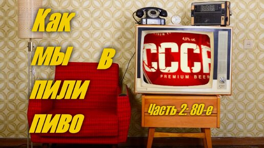 Как мы пили пиво в СССР. Часть 2: Конец 80-х