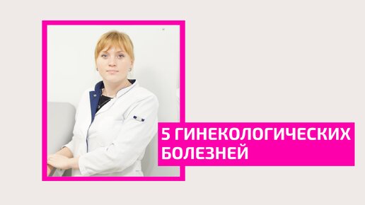 5 гинекологических болезней от которых не застрахована ни одна женщина. Акушер-гинеколог Ольга Прядухина.