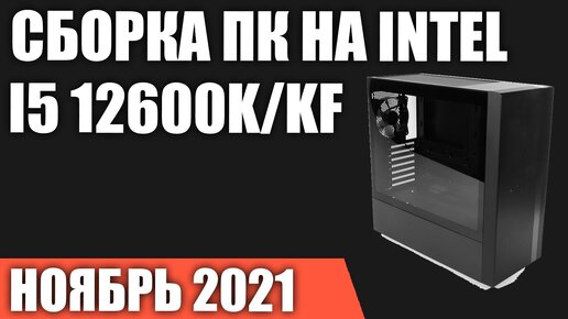 Сборка ПК на Intel i5 12600K/12600KF. Ноябрь 2021 года!