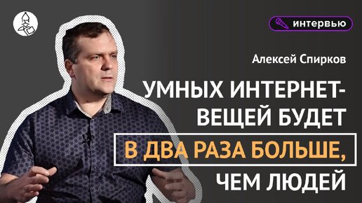 Алексей Спирков: «Умных интернет-вещей будет вдвое больше, чем людей»