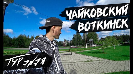 Чайковский и Воткинск – прогулка по городам и небольшой обзор | ТУР ЭНЭЯ