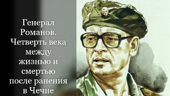 Генерал Романов. Четверть века между жизнью и смертью после ранения в Чечне.