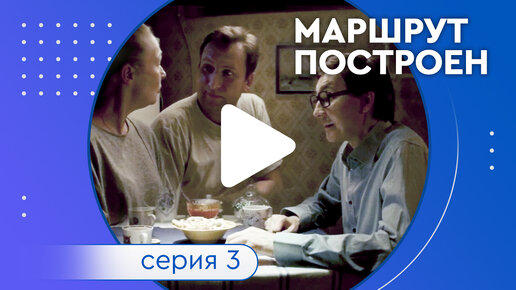 Сериал «Маршрут построен». Серия 3