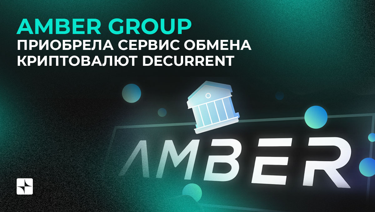 Amber Group приобрела сервис обмена криптовалют DeCurrent