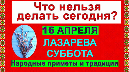 16 апреля. Лазарева суббота традиции приметы. Лазарева суббота что нельзя делать приметы. Лазарева суббота будьте здоровы. 16 Апреля народные приметы.