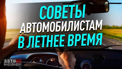 Советы автомобилистам в летнее время.