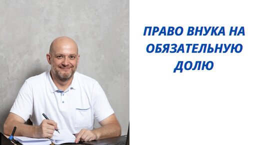 ПРАВО ВНУКА НА ОБЯЗАТЕЛЬНУЮ ДОЛЮ | Юрист по Наследству | Дзен