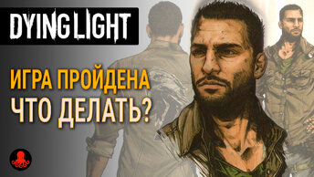 КОНЕЦ ИГРЫ. ЧТО ДЕЛАТЬ ДАЛЬШЕ? Dying Light