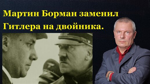 Мартин Борман заменил Гитлера на двойника.