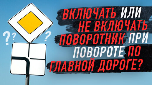 Нужно ли включать поворотник, когда мы поворачиваем по главной дороге?