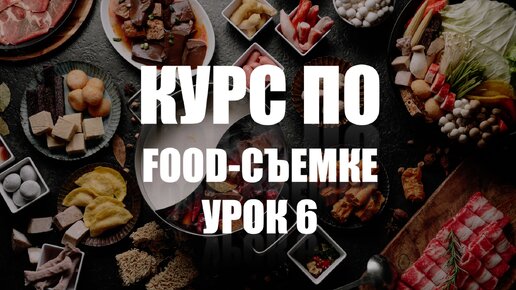 КУРС ПО ФУД-СЪЕМКЕ - УРОК 6 - УЧИМСЯ СНИМАТЬ ЕДУ КРАСИВО