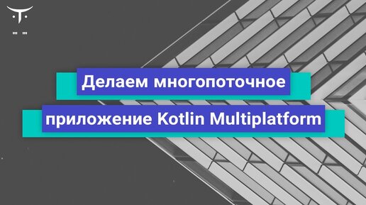 Делаем многопоточное приложение Kotlin Multiplatform (iOS и Android) // Бесплатный урок OTUS