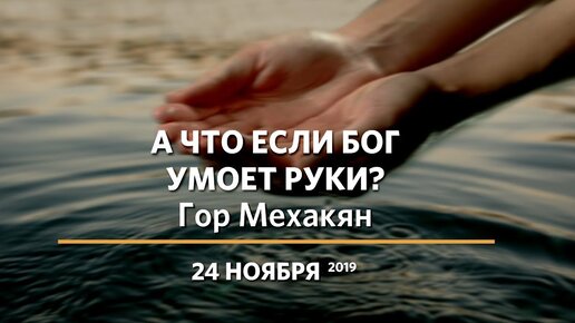 А что если Бог умоет руки? | Гор Мехакян | 24.11.2019