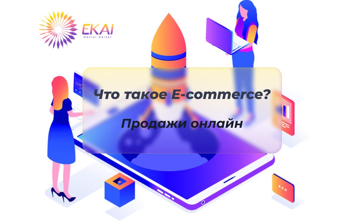 Что такое E-commerce? Продажи онлайн | EKAi digital marketing agency | Дзен